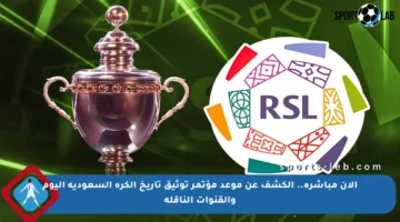 الآن مباشرة.. الكشف عن موعد مؤتمر توثيق تاريخ الكرة السعودية اليوم والقنوات الناقلة
